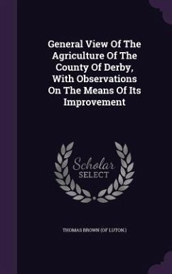 Cover General View Of The Agriculture Of The County Of Derby, With Observations On The Means Of Its Improvement