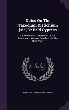 Notes On The Taxodium Distichium [sic] Or Bald Cypress: On The Original Connection Of The Eastern And Western Coal-fields Of The Ohio Valley - Shaler, Nathaniel Southgate