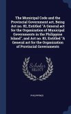 The Municipal Code and the Provincial Government act, Being Act no. 82, Entitled &quote;A General act for the Organization of Municipal Governments in the P