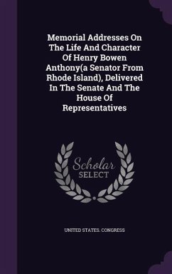 Memorial Addresses On The Life And Character Of Henry Bowen Anthony(a Senator From Rhode Island), Delivered In The Senate And The House Of Representat - Congress, United States