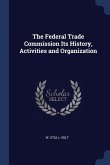 The Federal Trade Commission Its History, Activities and Organization