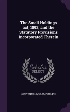 The Small Holdings act, 1892, and the Statutory Provisions Incorporated Therein - Great Britain Laws, Statutes