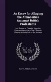 An Essay for Allaying the Animosities Amongst British Protestants: In a Discourse Founded Upon the Fourteenth and Part of the Fifteenth Chapter of th