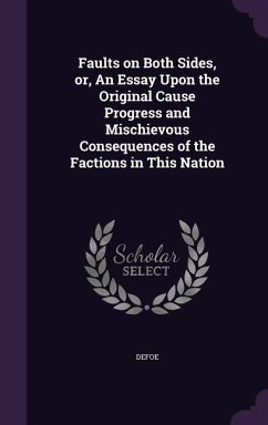 Faults on Both Sides, or, An Essay Upon the Original Cause Progress and Mischievous Consequences of the Factions in This Nation - Defoe, Daniel