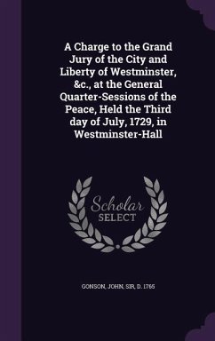 A Charge to the Grand Jury of the City and Liberty of Westminster, &c., at the General Quarter-Sessions of the Peace, Held the Third day of July, 1729, in Westminster-Hall - Gonson, John