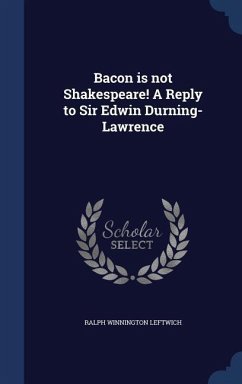 Bacon is not Shakespeare! A Reply to Sir Edwin Durning-Lawrence - Leftwich, Ralph Winnington