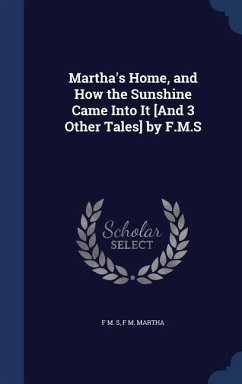 Martha's Home, and How the Sunshine Came Into It [And 3 Other Tales] by F.M.S - S, F M; Martha, F M