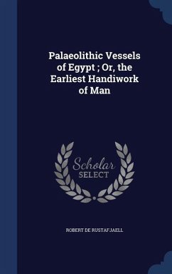 Palaeolithic Vessels of Egypt; Or, the Earliest Handiwork of Man - De Rustafjaell, Robert