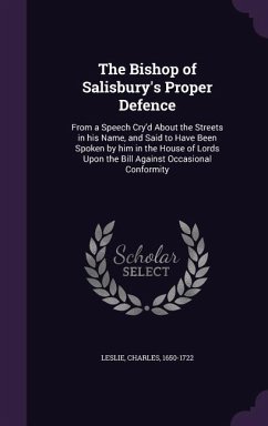 The Bishop of Salisbury's Proper Defence: From a Speech Cry'd About the Streets in his Name, and Said to Have Been Spoken by him in the House of Lords - Leslie, Charles
