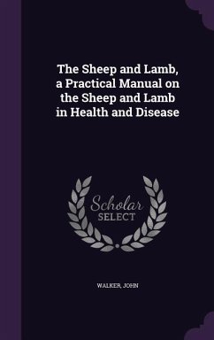 The Sheep and Lamb, a Practical Manual on the Sheep and Lamb in Health and Disease - Walker, John