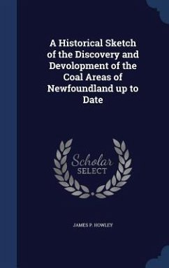 A Historical Sketch of the Discovery and Devolopment of the Coal Areas of Newfoundland up to Date - Howley, James P