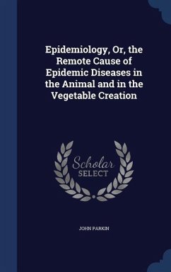 Epidemiology, Or, the Remote Cause of Epidemic Diseases in the Animal and in the Vegetable Creation - Parkin, John