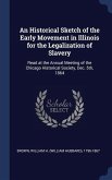 An Historical Sketch of the Early Movement in Illinois for the Legalization of Slavery: Read at the Annual Meeting of the Chicago Historical Society,