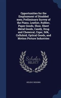 Opportunities for the Employment of Disabled men; Preliminary Survey of the Piano, Leather, Rubber, Paper Goods, Shoe, Sheet Metal Goods, Candy, Drug and Chemical, Cigar, Silk, Celluloid, Optical Goods, and Motion Picture Industries - Redding, Helen E