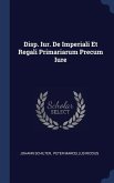 Disp. Iur. De Imperiali Et Regali Primariarum Precum Iure