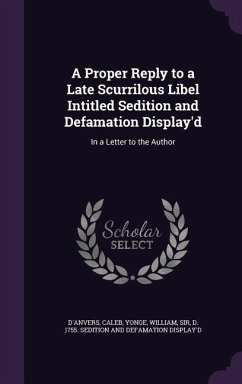 A Proper Reply to a Late Scurrilous Libel Intitled Sedition and Defamation Display'd: In a Letter to the Author - D'Anvers, Caleb