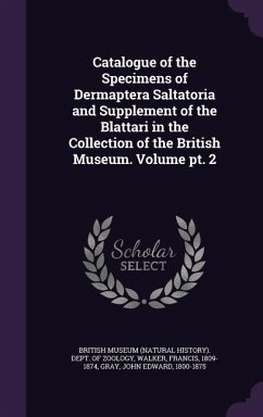 Catalogue of the Specimens of Dermaptera Saltatoria and Supplement of the Blattari in the Collection of the British Museum. Volume pt. 2 - Walker, Francis; Gray, John Edward
