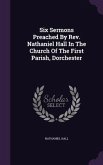 Six Sermons Preached By Rev. Nathaniel Hall In The Church Of The First Parish, Dorchester