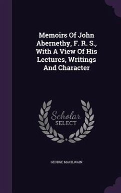 Memoirs Of John Abernethy, F. R. S., With A View Of His Lectures, Writings And Character - Macilwain, George