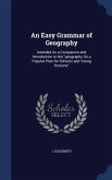 An Easy Grammar of Geography: Intended As a Companion and Introduction to the &quote;geography On a Popular Plan for Schools and Young Persons&quote;