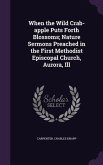 When the Wild Crab-apple Puts Forth Blossoms; Nature Sermons Preached in the First Methodist Episcopal Church, Aurora, Ill