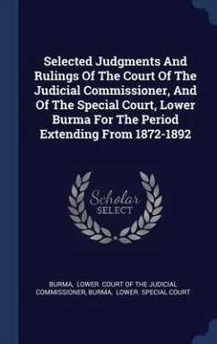 Selected Judgments And Rulings Of The Court Of The Judicial Commissioner, And Of The Special Court, Lower Burma For The Period Extending From 1872-1892 - Burma