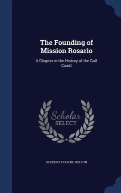 The Founding of Mission Rosario: A Chapter in the History of the Gulf Coast - Bolton, Herbert Eugene