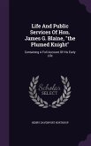 Life And Public Services Of Hon. James G. Blaine, the Plumed Knight: Containing A Full Account Of His Early Life