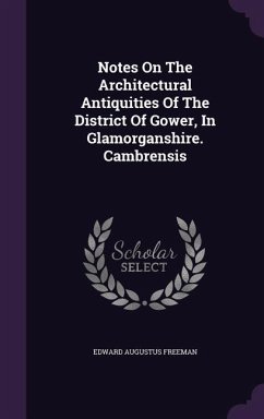 Notes On The Architectural Antiquities Of The District Of Gower, In Glamorganshire. Cambrensis - Freeman, Edward Augustus