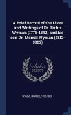 A Brief Record of the Lives and Writings of Dr. Rufus Wyman (1778-1842) and his son Dr. Morrill Wyman (1812-1903)