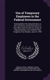 Use of Temporary Employees in the Federal Government: Hearing Before the Subcommittee on the Civil Service of the Committee on Post Office and Civil S