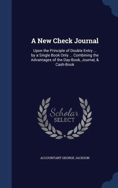 A New Check Journal: Upon the Principle of Double Entry ... by a Single Book Only ... Combining the Advantages of the Day-Book, Journal, & - Jackson, Accountant George