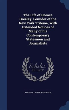 The Life of Horace Greeley, Founder of the New York Tribune, With Extended Notices of Many of his Contemporary Statesmen and Journalists - Dunham, Ingersoll Lurton