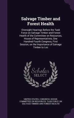 Salvage Timber and Forest Health: Oversight Hearings Before the Task Force on Salvage Timber and Forest Health of the Committee on Resources, House of