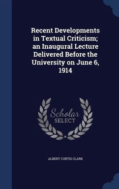 Recent Developments in Textual Criticism; an Inaugural Lecture Delivered Before the University on June 6, 1914 - Clark, Albert Curtis