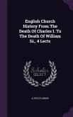 English Church History From The Death Of Charles I. To The Death Of William Iii., 4 Lects