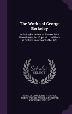 The Works of George Berkeley: Including his Letters to Thomas Prior, Dean Gervais, Mr. Pope, etc.: to Which is Prefixed an Account of his Life - Berkeley, George; Stock, Joseph; Wright, G. N. ?-