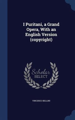 I Puritani, a Grand Opera, With an English Version (copyright) - Bellini, Vincenzo