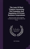 The Laws Of West Virginia Concerning The Formation And Regulation Of Private Business Corporations: With Some Notes, And An Appendix Containing Circul