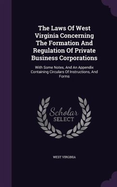 The Laws Of West Virginia Concerning The Formation And Regulation Of Private Business Corporations: With Some Notes, And An Appendix Containing Circul - Virginia, West