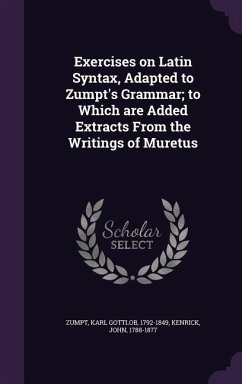 Exercises on Latin Syntax, Adapted to Zumpt's Grammar; to Which are Added Extracts From the Writings of Muretus - Zumpt, Karl Gottlob; Kenrick, John