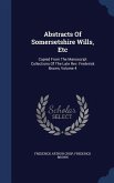 Abstracts Of Somersetshire Wills, Etc: Copied From The Manuscript Collections Of The Late Rev. Frederick Brown, Volume 4