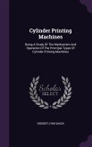 Cylinder Printing Machines: Being A Study Of The Mechanism And Operation Of The Principal Types Of Cylinder Printing Machines