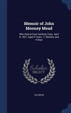 Memoir of John Mooney Mead: Who Died at East Hartford, Conn. April 8, 1831, Aged 4 Years, 11 Months, and 4 Days - Mead, Asa