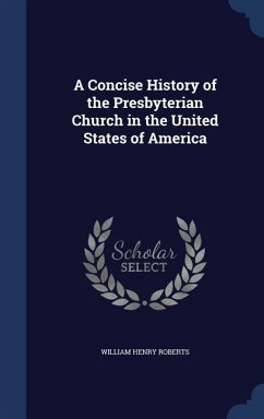 A Concise History of the Presbyterian Church in the United States of America - Roberts, William Henry