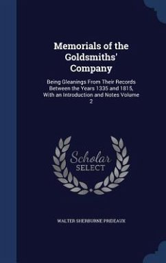 Memorials of the Goldsmiths' Company: Being Gleanings From Their Records Between the Years 1335 and 1815, With an Introduction and Notes Volume 2 - Prideaux, Walter Sherburne