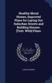Healthy Moral Homes, Improved Plans for Laying Out Suburban Streets and Building Houses. [Text. With] Plans