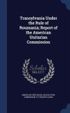 Transylvania Under the Rule of Roumania; Report of the American Unitarian Commission