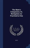 The Mate's Companion; Or, Navigation As Practised at Sea
