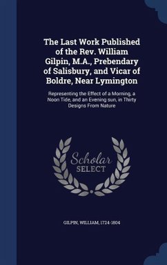 The Last Work Published of the Rev. William Gilpin, M.A., Prebendary of Salisbury, and Vicar of Boldre, Near Lymington - Gilpin, William